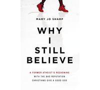 Why I Still Believe: A Former Atheist’s Reckoning with the Bad Reputation Christians Give a Good God