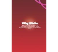 Why I Write: A Reflective Journal to Reconnect with Your Core Motivation on Days You Want to Quit.