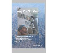 Why I'm Not Dead: A Cancer-Survivor's Tale of Escaping Mainstream American Medicine to Find New Life
