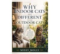 Why Indoor Cats Are Different From Outdoor Cats: A Complete guide to Understanding Behavior, Health, Safety, and Lifestyle Differences Between Indoor and Outdoor Cats (The Cat Mastery Series)