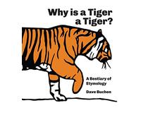 Why is a Tiger a Tiger?: A Bestiary of Etymology: 1 (Why is a Word a Word?)