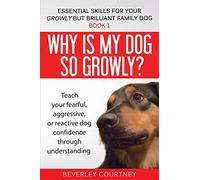 Why is my dog so growly?: Teach your fearful, aggressive, or reactive dog confidence through understanding: 1 (Essential Skills for Your Growly But Brilliant Fam)