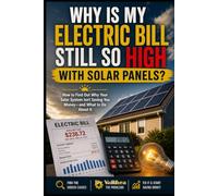 Why Is My Electric Bill Still So High With Solar Panels?: How to Find Out Why Your Solar System Isn’t Saving You Money-and What to Do About It