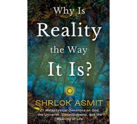 Why Is Reality the Way It Is?: 21 Metaphysical Questions on God, the Universe, Consciousness, and the Meaning of Life (The Reality of Existence Collection): 1