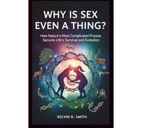 WHY IS SEX EVEN A THING? The Surprising Purpose: How Nature’s Most Complicated Process Secures Life’s Survival and Evolution (discover something new everyday)