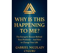 Why Is This Happening To Me?: The Energetic Reason Behind Your Problems And How To Change Your Life
