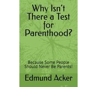 Why Isn’t There a Test for Parenthood?: Because Some People Should Never Be Parents! (The Unwritten Script - Early Childhood)