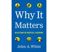 Why It Matters : Reflections on Practical Leadership