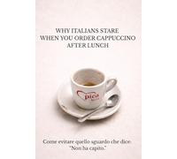 WHY ITALIANS STARE WHEN YOU ORDER CAPPUCCINO AFTER LUNCH: Come evitare quello sguardo che dice: “Non ha capito.”