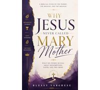 WHY JESUS NEVER CALLED MARY MOTHER: What His Words Reveal About Redemption, Faith, and the Cross