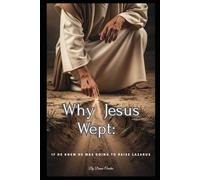 Why Jesus Wept:: If He knew He was going to raise Lazarus