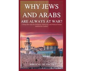 Why Jews and Arabs Are Always at War?: A Deep Dive into the Religious, Historical, and Political Forces Behind the Conflict