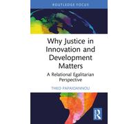 Why Justice in Innovation and Development Matters: A Relational Egalitarian Perspective (Routledge Studies in Development and Society)