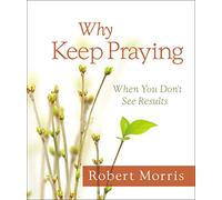 Why Keep Praying?: When You Don't See Results