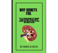 WHY KIDNEYS FAIL: Keys to understanding the common causes of kidney failure, how to prevent them and best ways to cope with kidney failure