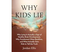 Why Kids Lie: Understanding Child Development, Building Honesty Without Fear, and Practical Scripts for Raising Truthful Children