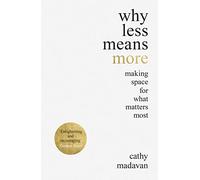 Why Less Means More: Making Space for What Matters Most