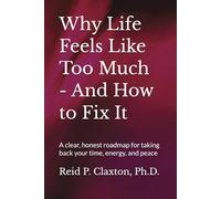 Why Life Feels Like Too Much - And How to Fix It: A clear, honest roadmap for taking back your time, energy, and peace