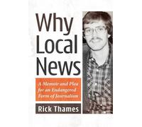 Why Local News : A Memoir and Plea for an Endangered Form of Journalism