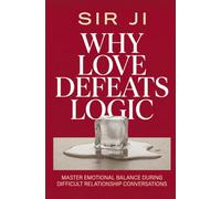 Why Love Defeats Logic: Master emotional balance during difficult relationship conversations