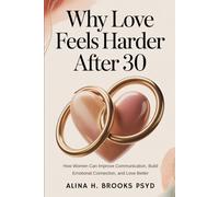 Why Love Feels Harder After 30: How Women Can Improve Communication, Build Emotional Connection, and Love Better
