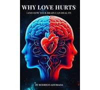 Why Love Hurts: And How Your Brain Can Heal It