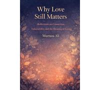 Why Love Still Matters: Reflections on Connection, Vulnerability and the Meaning of Loving