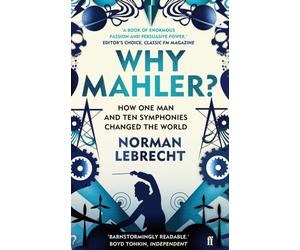 Why Mahler? : How One Man and Ten Symphonies Changed the World