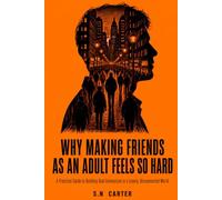 Why Making Friends as an Adult Feels So Hard: A Practical Guide to Building Real Connection in a Lonely, Disconnected World