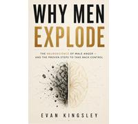 Why Men Explode: The Neuroscience of Male Anger and the Proven Steps to Take Back Control