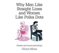 Why Men Like Straight Lines and Women Like Polka Dots: Gender and Visual Psychology by Gloria Moss (2014-11-28)