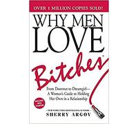 Why Men Love Bitches From Doormat To Dreamgirl A Woman S Guide To Holding Her O