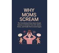 Why Moms Scream: The Overwhelmed Mom Reset: Simple Systems to Declutter Your Life, Reduce Stress, and Finally Feel in Control Again