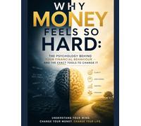 Why Money Feels So Hard: The Psychology Behind Your Financial Behavior - And the Exact Tools to Change It