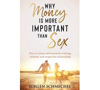 Why Money Is More Important Than Sex: How to Create and Maintain a Loving, Intimate and Respectful Relationship