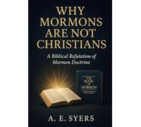 Why Mormon's Are Not Christians? A Biblical Refutation of Mormon Doctrine