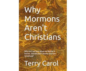 Why Mormons Aren't Christians: Why don't we hear about our Mother in heaven, and why don't women have the 'priesthood'