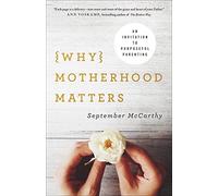 Why Motherhood Matters: An Invitation to Purposeful Parenting