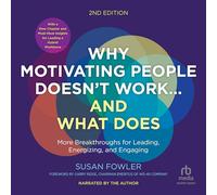 Why Motivating People Doesn’t Work…and What Does: More Breakthroughs for Leading, Energizing and Engaging
