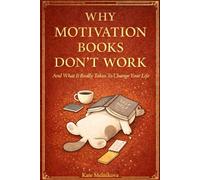 Why Motivation Books Don't Work: And What It Really Takes To Change Your Life