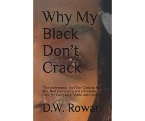 Why My Black Don’t Crack: The professional, No-Filter Guide to Real Skin, Real Confidence, and a Timeless Glow for Every Face, Shade, and Gender”