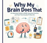 Why My Brain Does That: A Visual ADHD Guide to Executive Function, Focus, Organization, Emotional Regulation, and Real-Life Support Tools