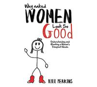 Why Naked Women Look so Good: Understanding and Meeting a Woman's Deepest Needs