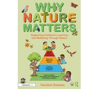Why Nature Matters : Supporting Children’s Learning and Wellbeing Through Nature