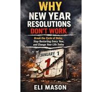 Why New Year Resolutions Don't Work: Break the Cycle of Delay, Stop Restarting Every Year, and Change Your Life Today: Break the Cycle of Procrastination and Build Lasting Discipline