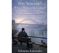 Why Newcastle? Why... Newcastle United?: A lifelong passion for the Toon, an outsider’s journey over thirty years…