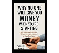Why No One Will Give You Money When You’re Starting: How to Build a Business Without Investors, Loans, or Rich Relatives