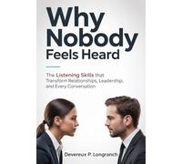 Why Nobody Feels Heard: The Listening Skills That Transform Relationships, Leadership, and Every Conversation