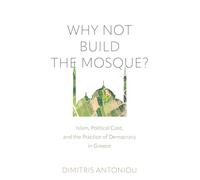 Why Not Build the Mosque?: Islam, Political Cost, and the Practice of Democracy in Greece (Contemporary Ethnography)