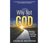 Why Not God?: Rethinking Our Beliefs About Truth and Faith